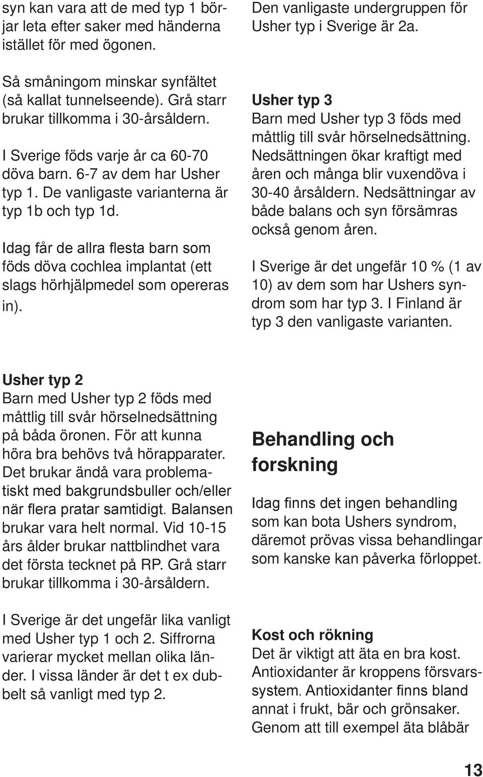 Idag får de allra flesta barn som föds döva cochlea implantat (ett slags hörhjälpmedel som opereras in). Den vanligaste undergruppen för Usher typ i Sverige är 2a.