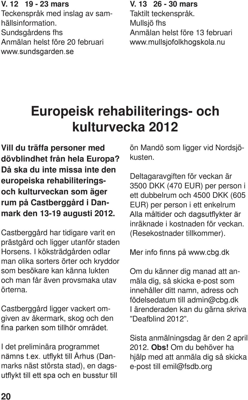 Då ska du inte missa inte den europeiska rehabiliteringsoch kulturveckan som äger rum på Castberggård i Danmark den 13-19 augusti 2012.