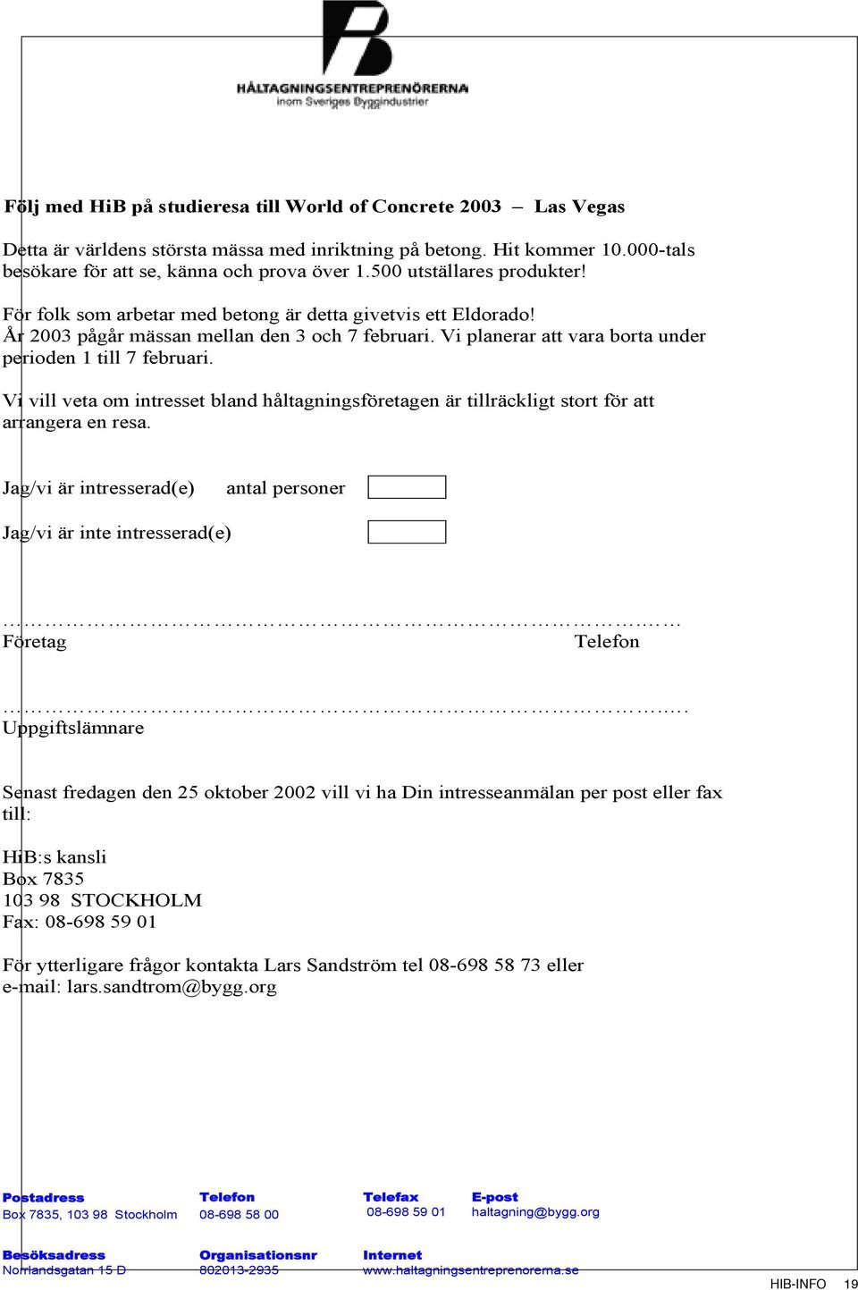 Vi planerar att vara borta under perioden 1 till 7 februari. Vi vill veta om intresset bland håltagningsföretagen är tillräckligt stort för att arrangera en resa.