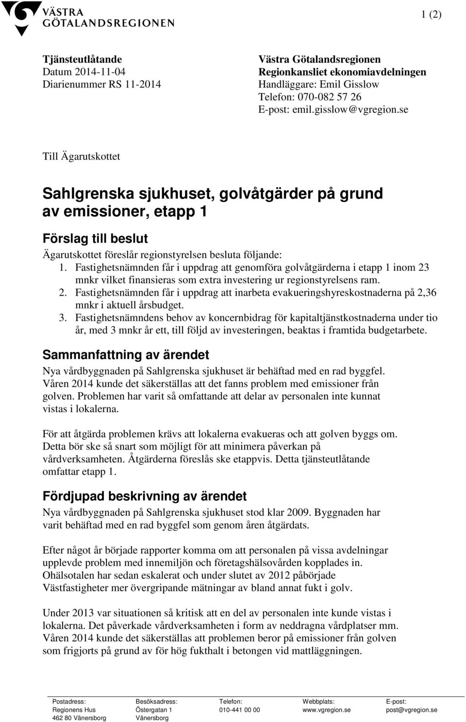 Fastighetsnämnden får i uppdrag att genomföra golvåtgärderna i etapp 1 inom 23 mnkr vilket finansieras som extra investering ur regionstyrelsens ram. 2. Fastighetsnämnden får i uppdrag att inarbeta evakueringshyreskostnaderna på 2,36 mnkr i aktuell årsbudget.