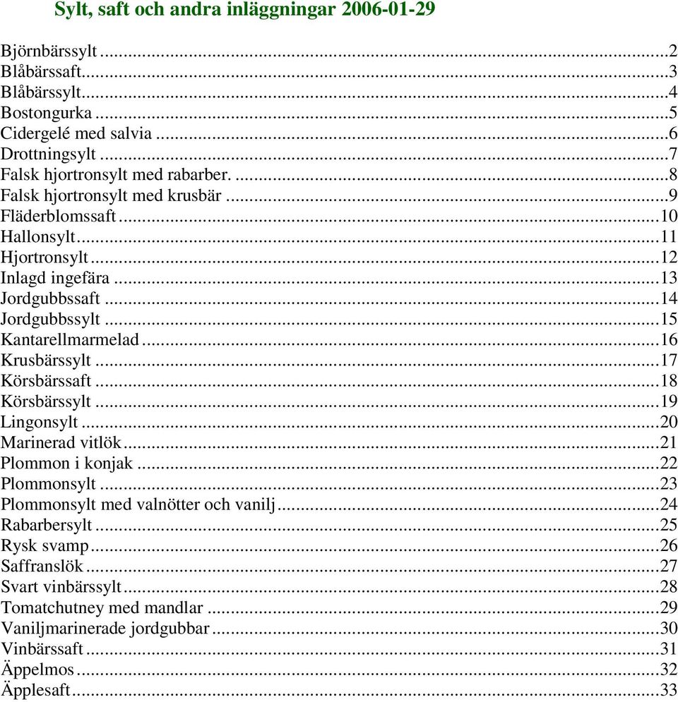 ..14 Jordgubbssylt...15 Kantarellmarmelad...16 Krusbärssylt...17 Körsbärssaft...18 Körsbärssylt...19 Lingonsylt...20 Marinerad vitlök...21 Plommon i konjak...22 Plommonsylt.