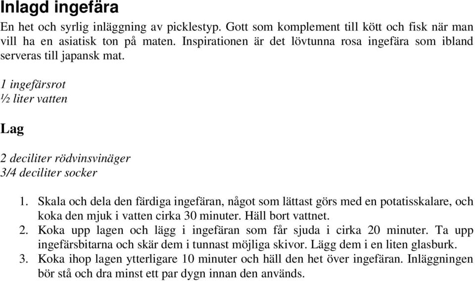 Skala och dela den färdiga ingefäran, något som lättast görs med en potatisskalare, och koka den mjuk i vatten cirka 30 minuter. Häll bort vattnet. 2.