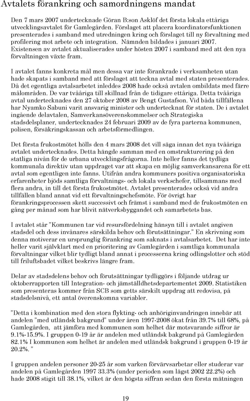 Nämnden bildades i januari 2007. Existensen av avtalet aktualiserades under hösten 2007 i samband med att den nya förvaltningen växte fram.