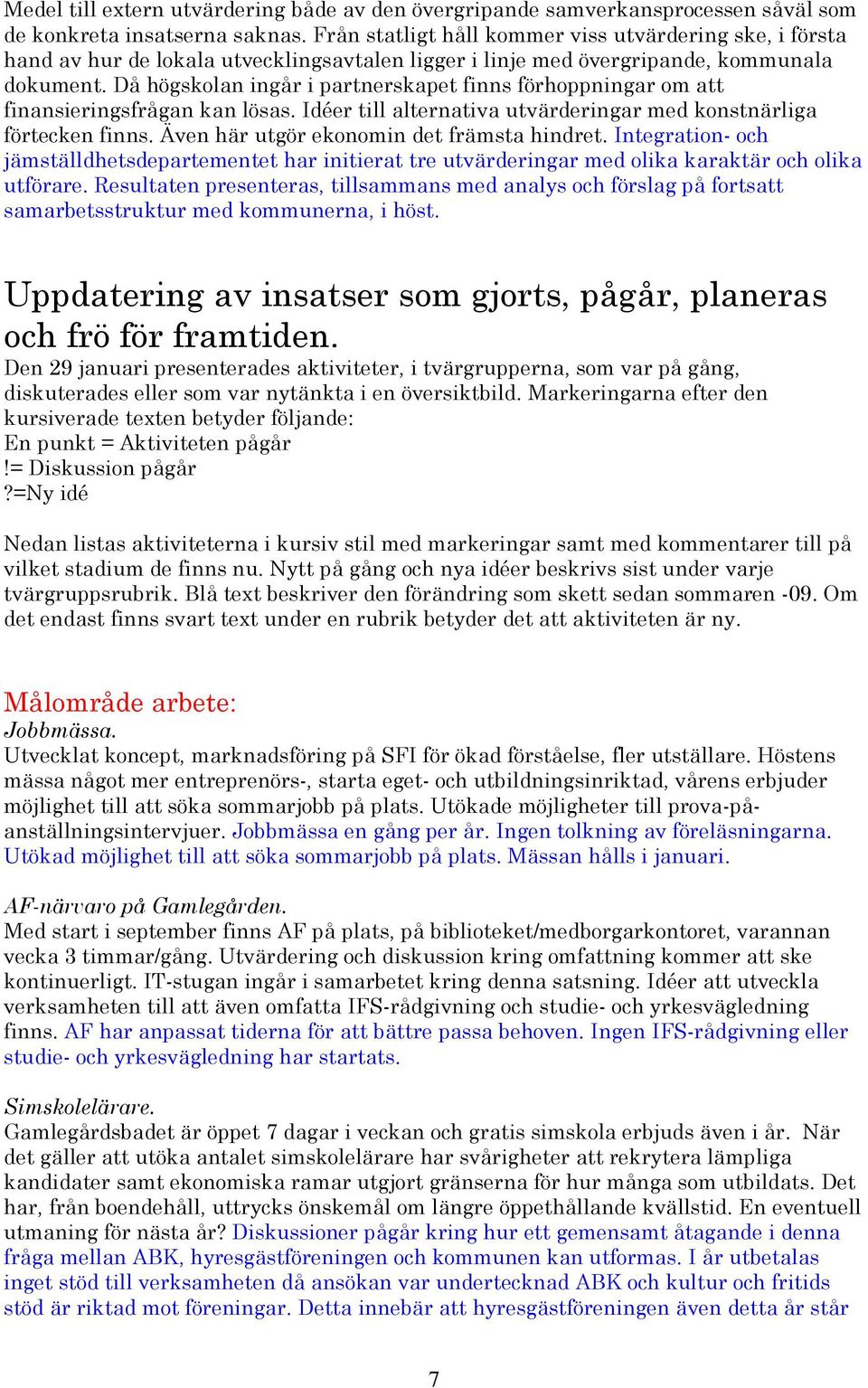 Då högskolan ingår i partnerskapet finns förhoppningar om att finansieringsfrågan kan lösas. Idéer till alternativa utvärderingar med konstnärliga förtecken finns.