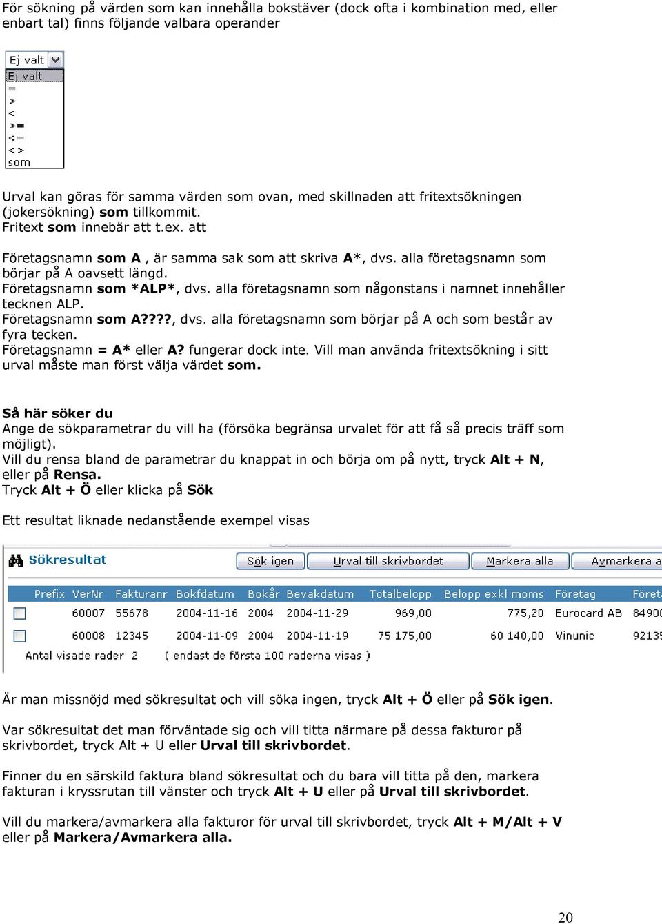 Företagsnamn som *ALP*, dvs. alla företagsnamn som någonstans i namnet innehåller tecknen ALP. Företagsnamn som A????, dvs. alla företagsnamn som börjar på A och som består av fyra tecken.