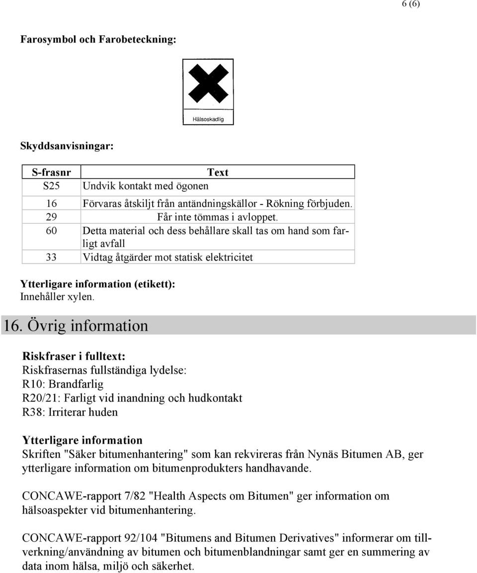 Övrig information Riskfraser i fulltext: Riskfrasernas fullständiga lydelse: R10: Brandfarlig R20/21: Farligt vid inandning och hudkontakt R38: Irriterar huden Ytterligare information Skriften "Säker