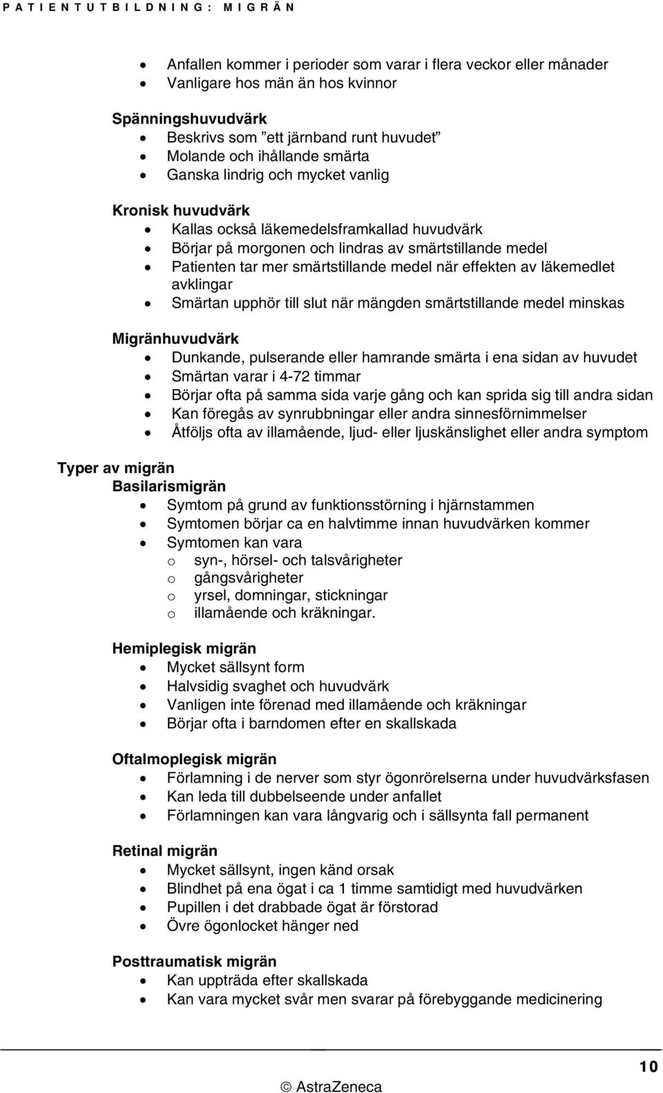 läkemedlet avklingar Smärtan upphör till slut när mängden smärtstillande medel minskas Migränhuvudvärk Dunkande, pulserande eller hamrande smärta i ena sidan av huvudet Smärtan varar i 4-72 timmar