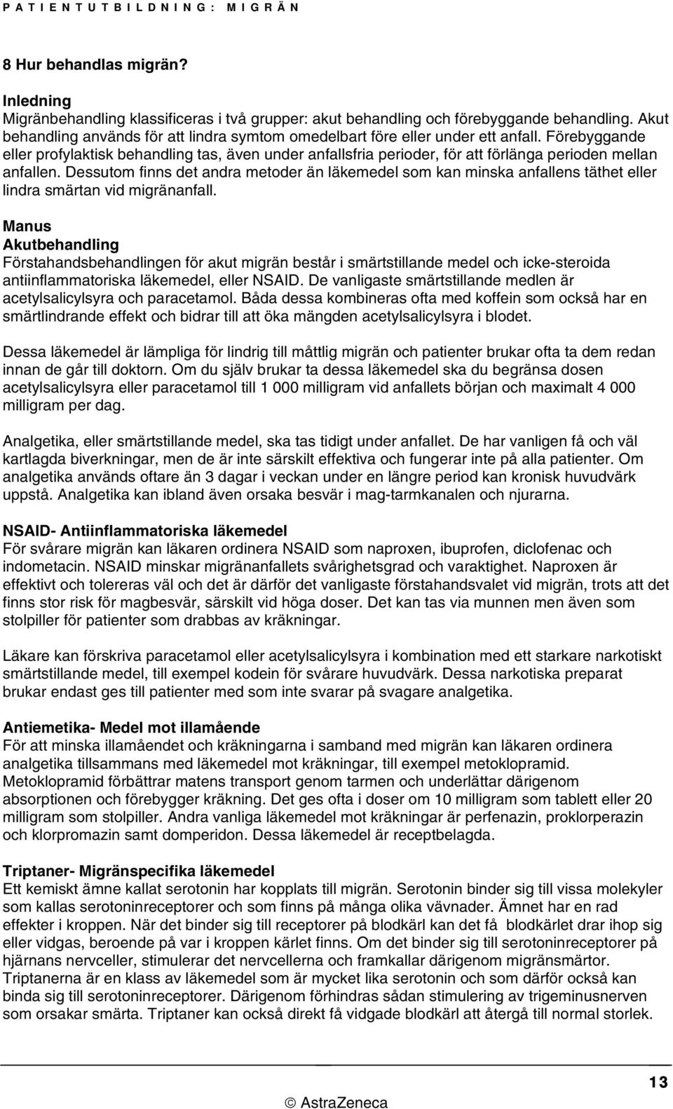 Dessutom finns det andra metoder än läkemedel som kan minska anfallens täthet eller lindra smärtan vid migränanfall.