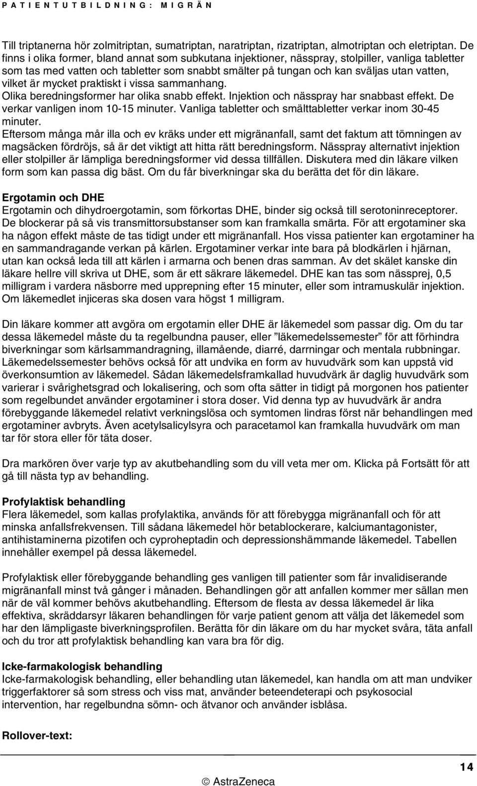 vilket är mycket praktiskt i vissa sammanhang. Olika beredningsformer har olika snabb effekt. Injektion och nässpray har snabbast effekt. De verkar vanligen inom 10-15 minuter.