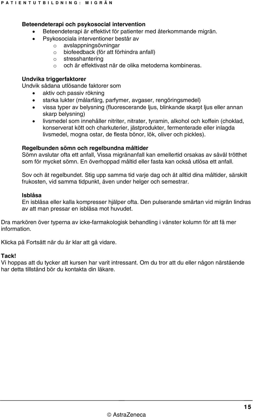 Undvika triggerfaktorer Undvik sådana utlösande faktorer som aktiv och passiv rökning starka lukter (målarfärg, parfymer, avgaser, rengöringsmedel) vissa typer av belysning (fluorescerande ljus,