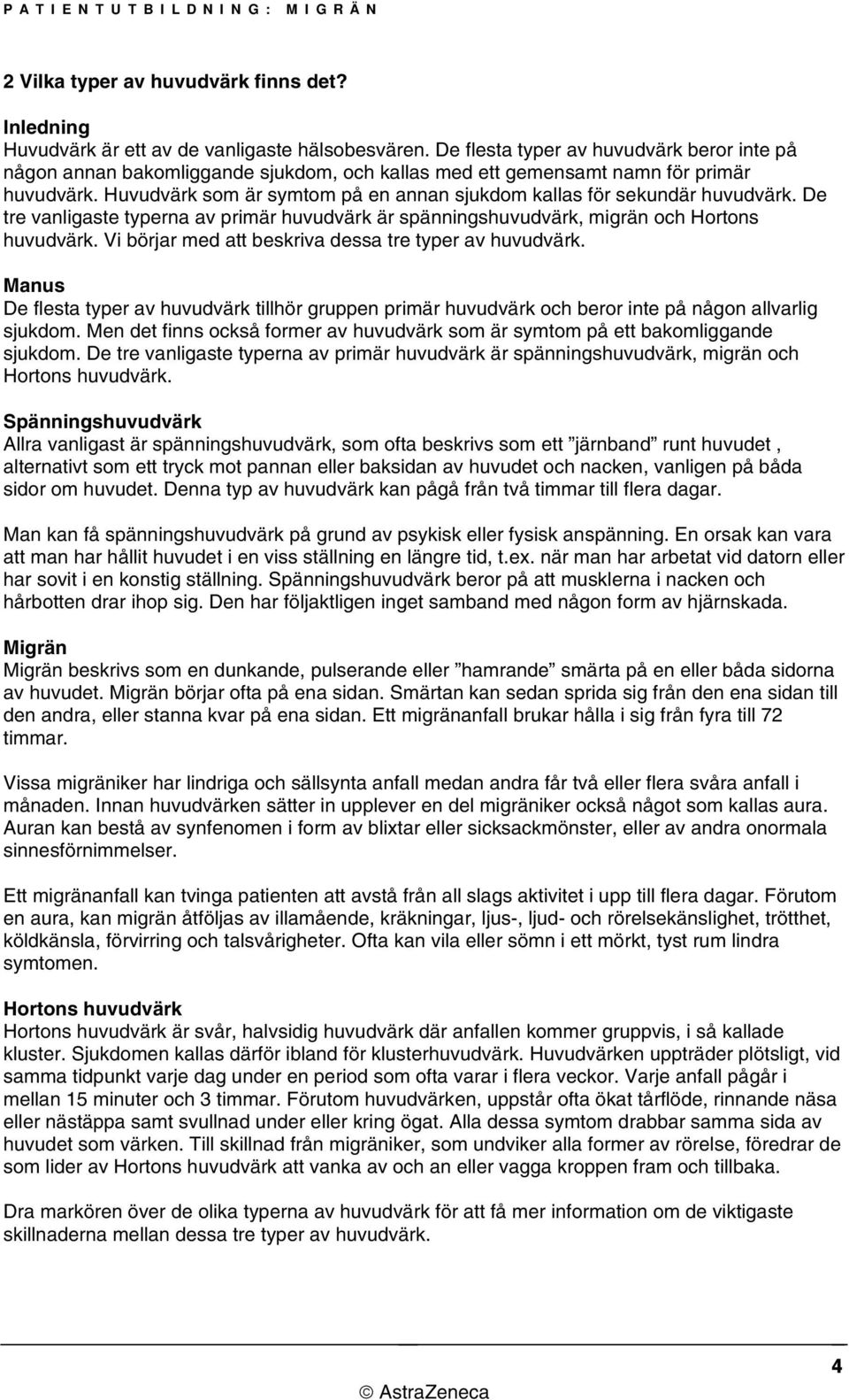 Huvudvärk som är symtom på en annan sjukdom kallas för sekundär huvudvärk. De tre vanligaste typerna av primär huvudvärk är spänningshuvudvärk, migrän och Hortons huvudvärk.