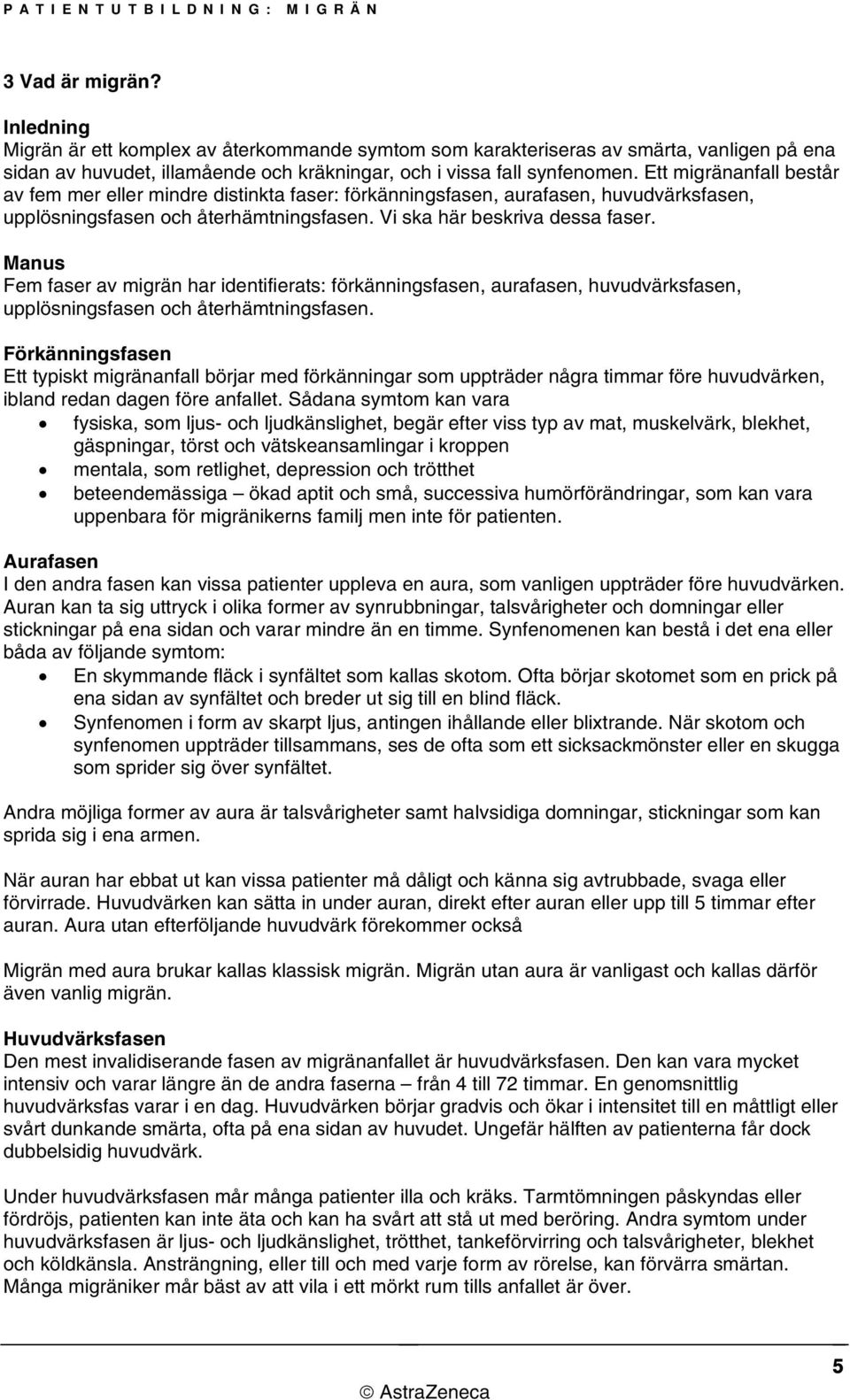 Fem faser av migrän har identifierats: förkänningsfasen, aurafasen, huvudvärksfasen, upplösningsfasen och återhämtningsfasen.