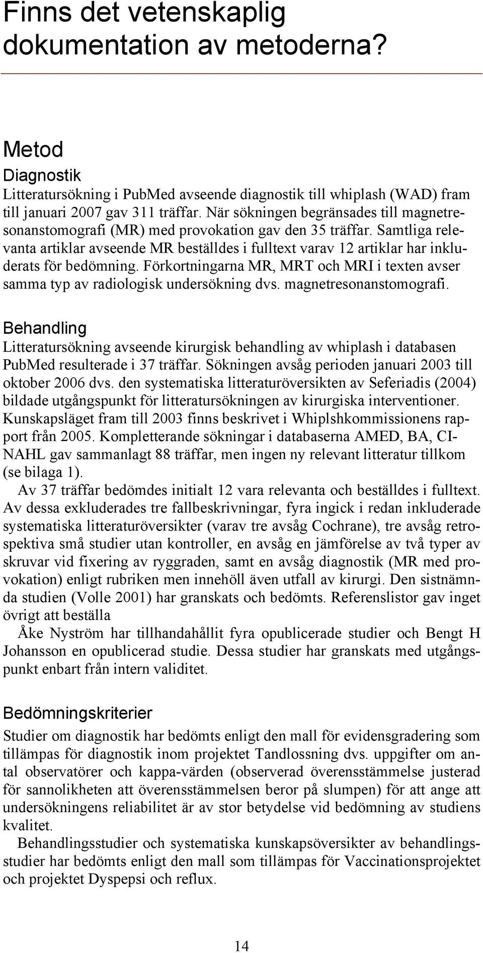 Samtliga relevanta artiklar avseende MR beställdes i fulltext varav 12 artiklar har inkluderats för bedömning. Förkortningarna MR, MRT och MRI i texten avser samma typ av radiologisk undersökning dvs.