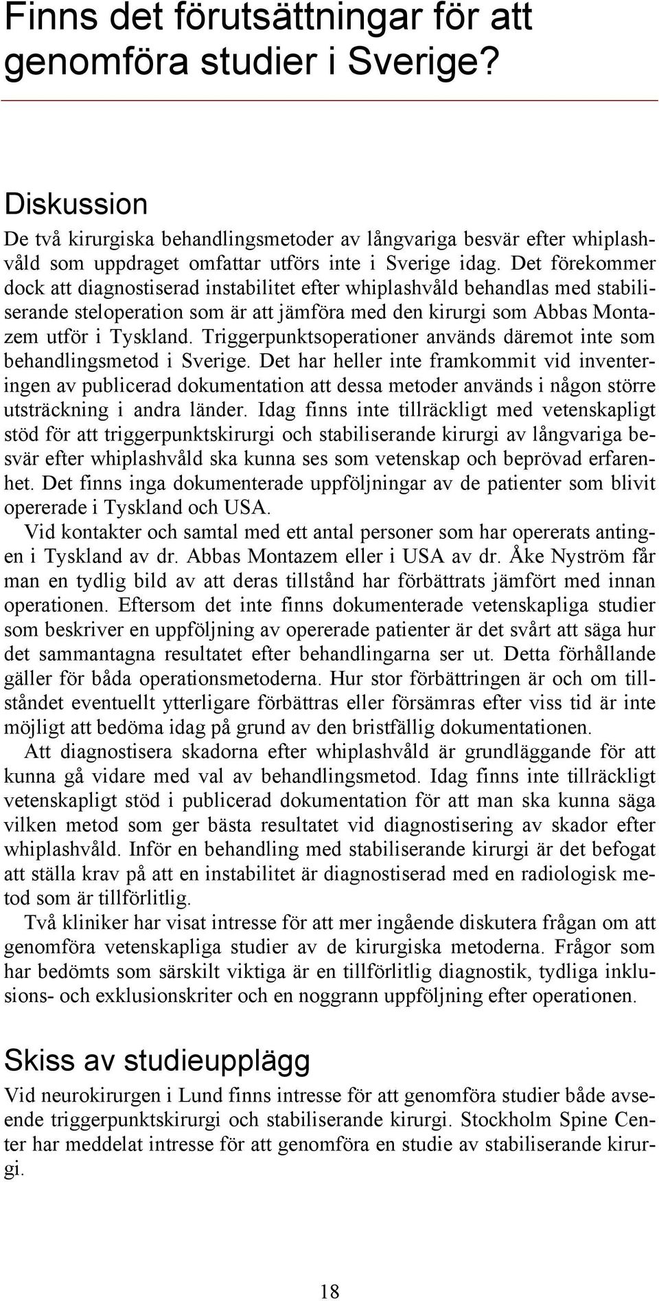 Det förekommer dock att diagnostiserad instabilitet efter whiplashvåld behandlas med stabiliserande steloperation som är att jämföra med den kirurgi som Abbas Montazem utför i Tyskland.