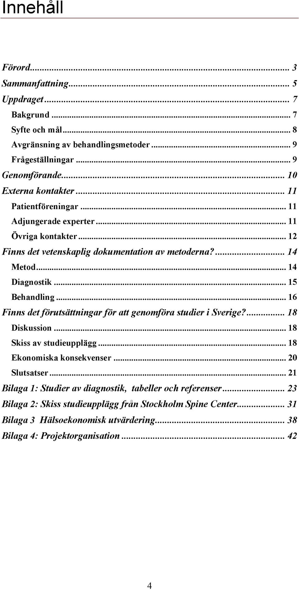 .. 16 Finns det förutsättningar för att genomföra studier i Sverige?... 18 Diskussion... 18 Skiss av studieupplägg... 18 Ekonomiska konsekvenser... 20 Slutsatser.