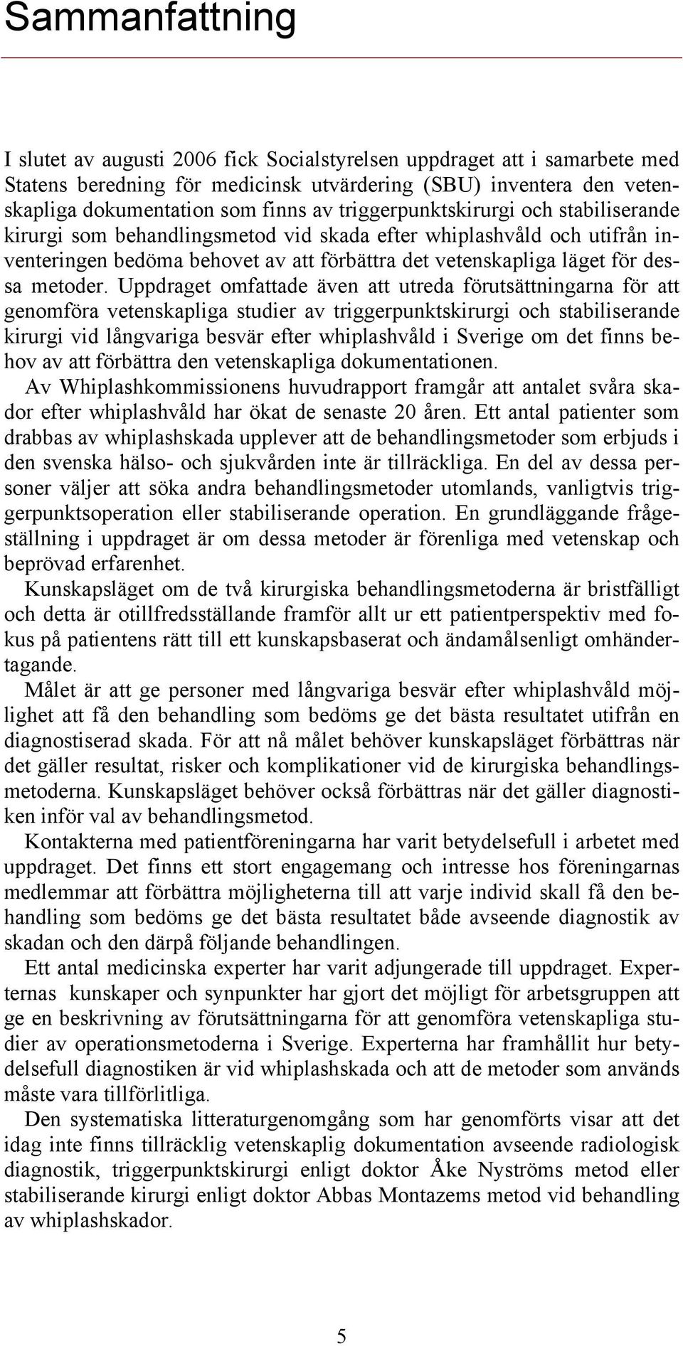 Uppdraget omfattade även att utreda förutsättningarna för att genomföra vetenskapliga studier av triggerpunktskirurgi och stabiliserande kirurgi vid långvariga besvär efter whiplashvåld i Sverige om