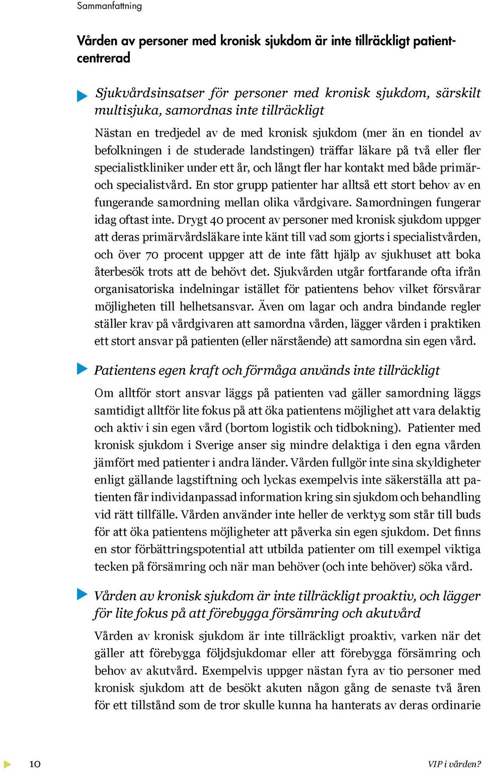 både primäroch specialistvård. En stor grupp patienter har alltså ett stort behov av en fungerande samordning mellan olika vårdgivare. Samordningen fungerar idag oftast inte.