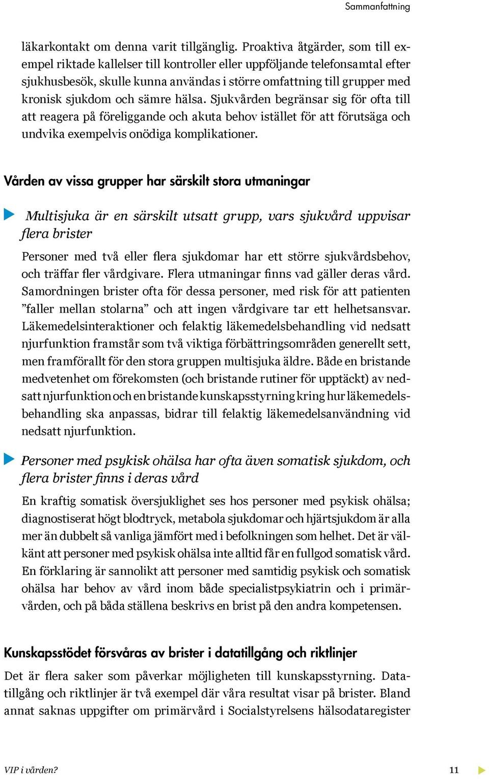 och sämre hälsa. Sjukvården begränsar sig för ofta till att reagera på föreliggande och akuta behov istället för att förutsäga och undvika exempelvis onödiga komplikationer.