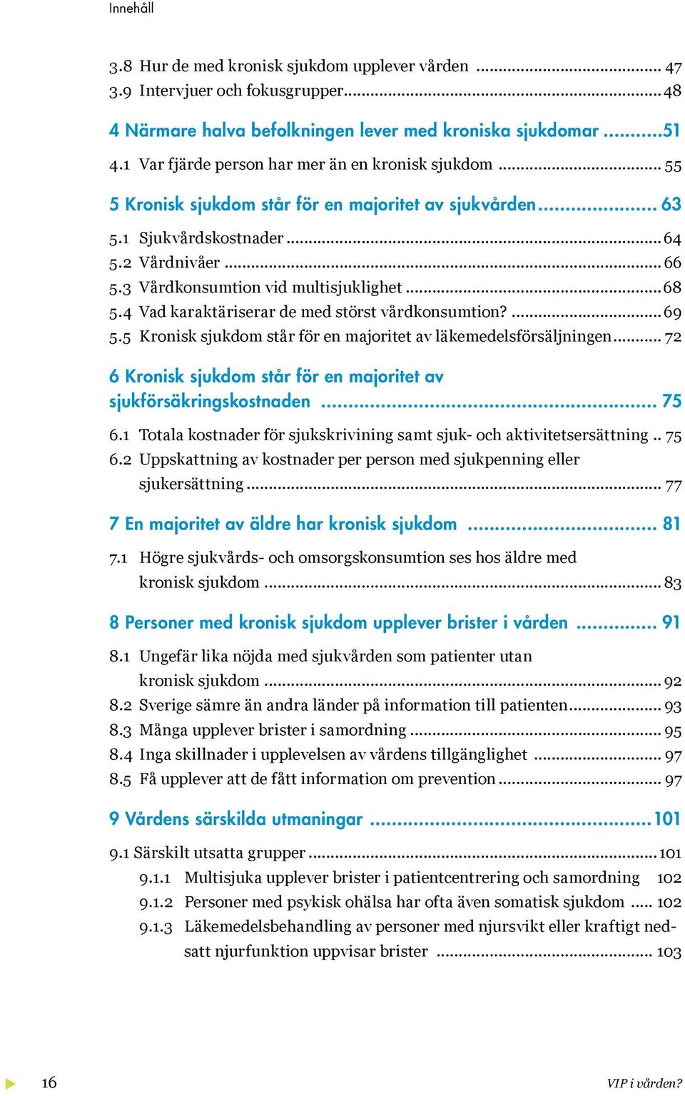 ..68 5.4 Vad karaktäriserar de med störst vårdkonsumtion?... 69 5.5 Kronisk sjukdom står för en majoritet av läkemedelsförsäljningen.