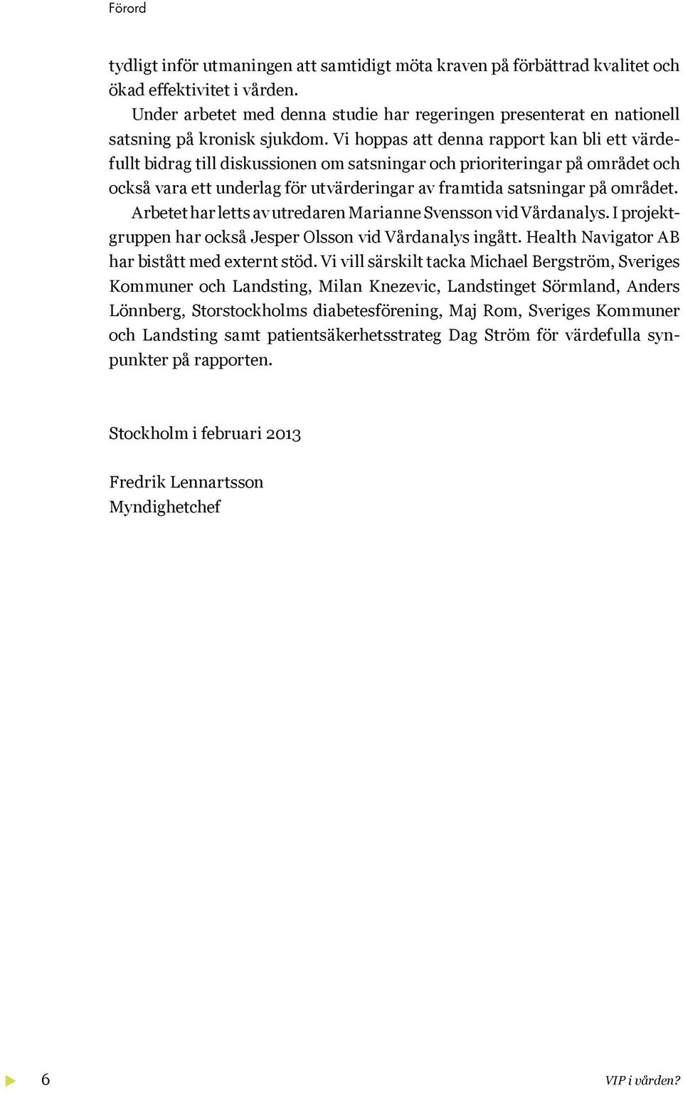 Vi hoppas att denna rapport kan bli ett värdefullt bidrag till diskussionen om satsningar och prioriteringar på området och också vara ett underlag för utvärderingar av framtida satsningar på området.