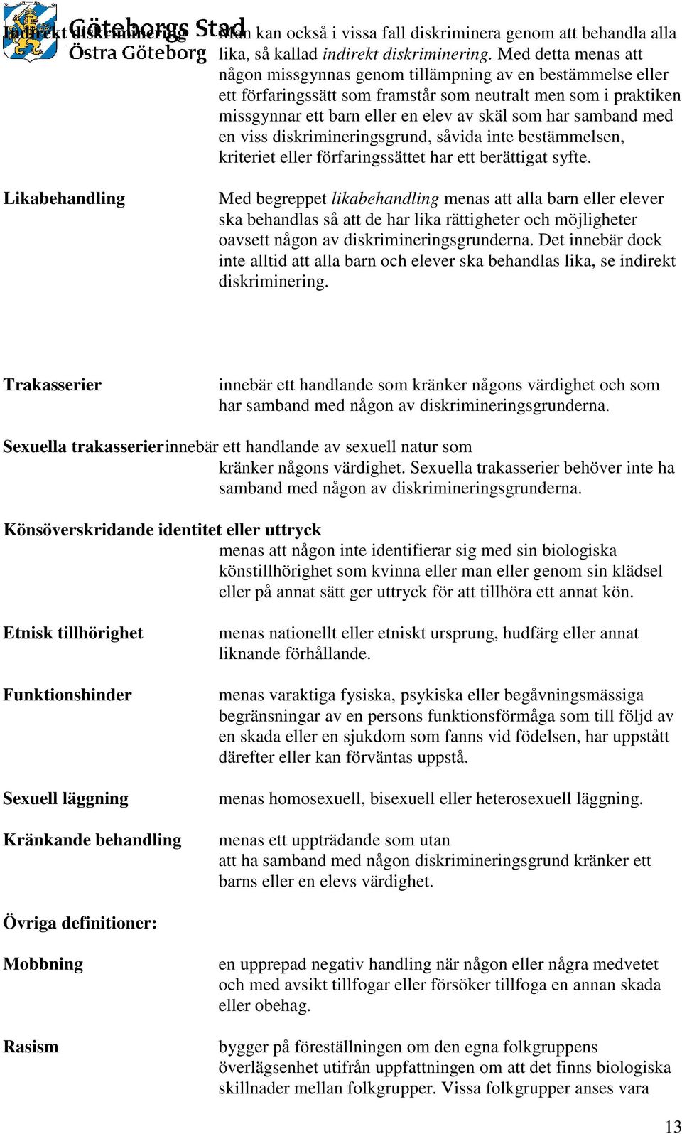 samband med en viss diskrimineringsgrund, såvida inte bestämmelsen, kriteriet eller förfaringssättet har ett berättigat syfte.