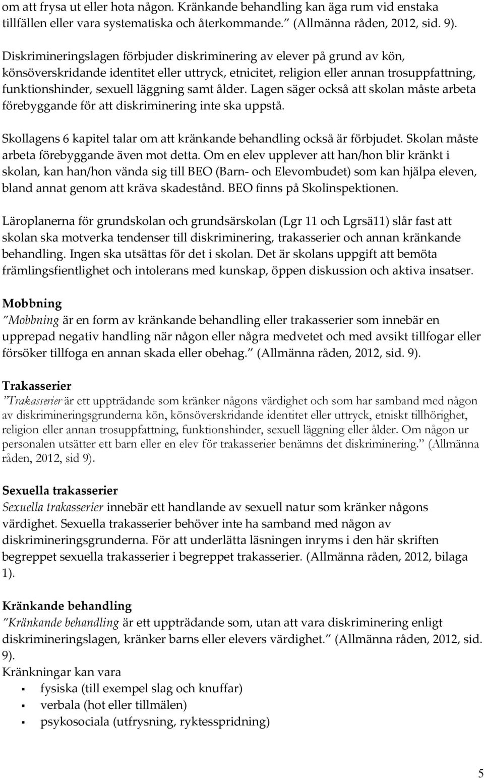 samt ålder. Lagen säger också att skolan måste arbeta förebyggande för att diskriminering inte ska uppstå. Skollagens 6 kapitel talar om att kränkande behandling också är förbjudet.