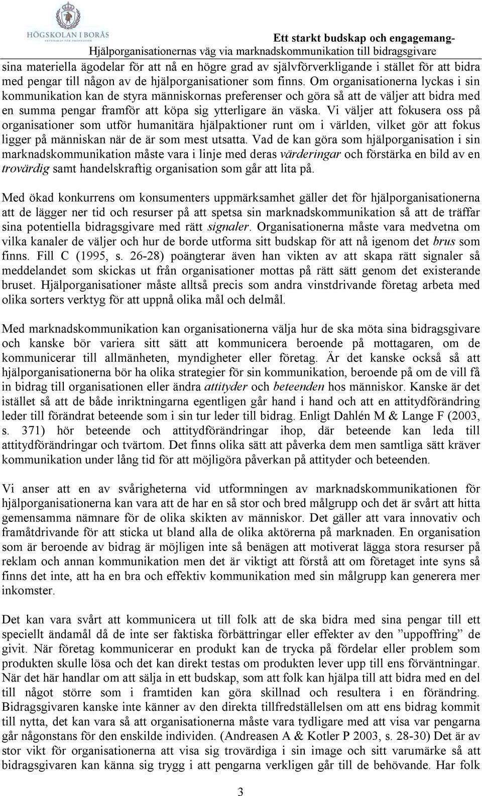 Vi väljer att fokusera oss på organisationer som utför humanitära hjälpaktioner runt om i världen, vilket gör att fokus ligger på människan när de är som mest utsatta.