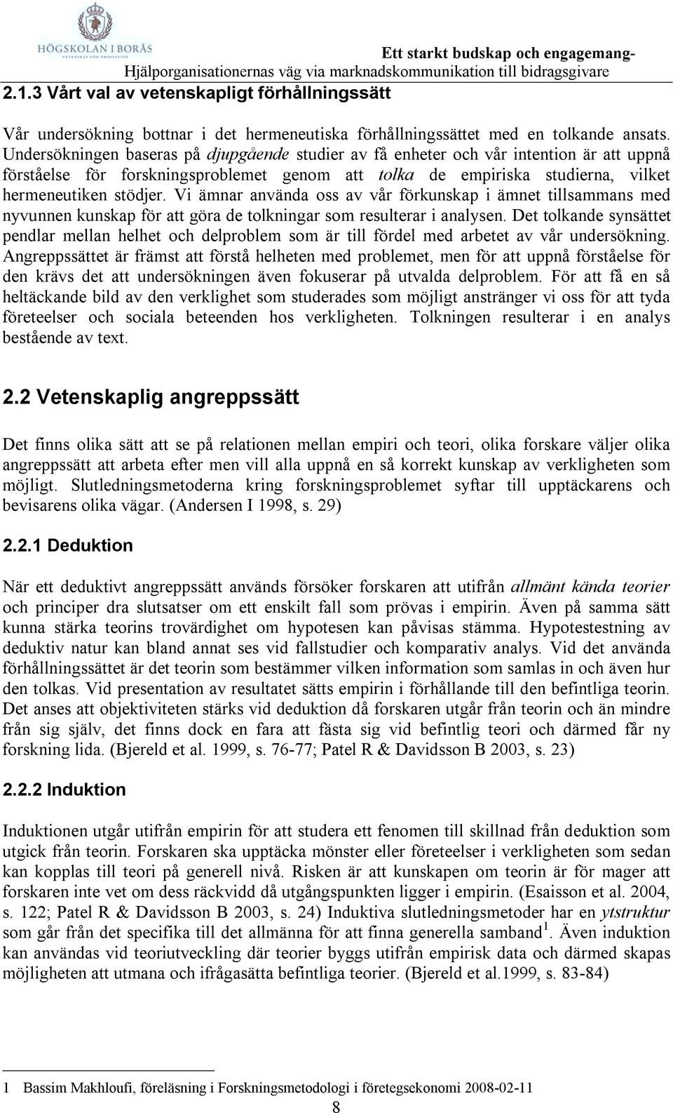 Vi ämnar använda oss av vår förkunskap i ämnet tillsammans med nyvunnen kunskap för att göra de tolkningar som resulterar i analysen.