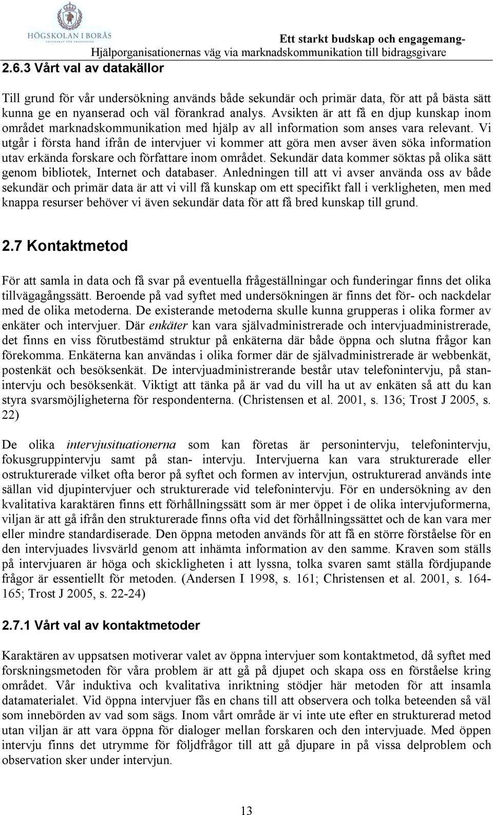 Vi utgår i första hand ifrån de intervjuer vi kommer att göra men avser även söka information utav erkända forskare och författare inom området.