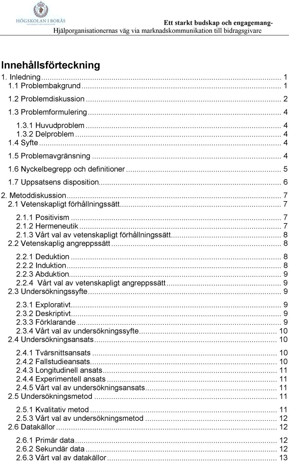 .. 8 2.2 Vetenskaplig angreppssätt... 8 2.2.1 Deduktion... 8 2.2.2 Induktion... 8 2.2.3 Abduktion... 9 2.2.4 Vårt val av vetenskapligt angreppssätt... 9 2.3 Undersökningssyfte... 9 2.3.1 Explorativt.