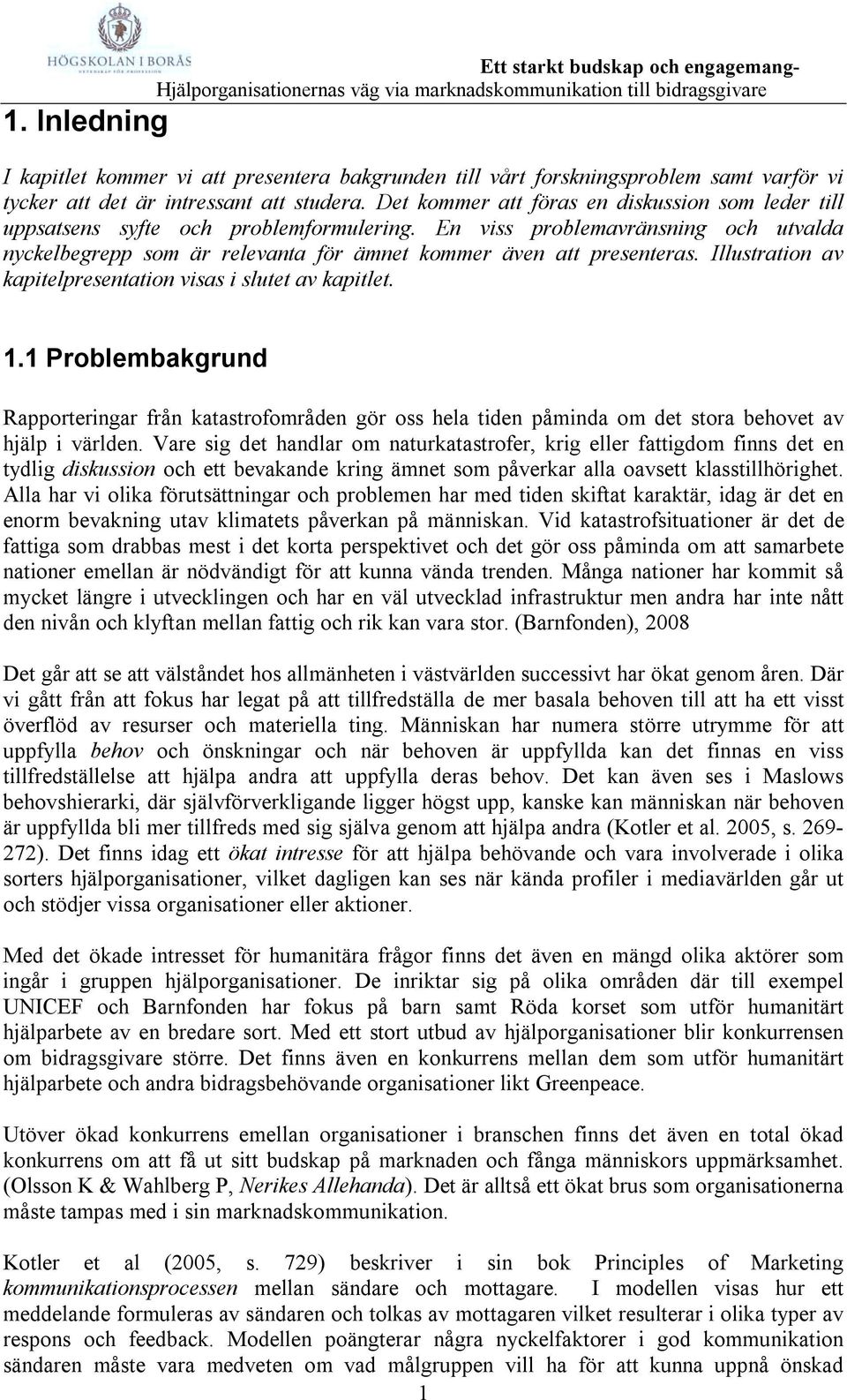 Illustration av kapitelpresentation visas i slutet av kapitlet. 1.1 Problembakgrund Rapporteringar från katastrofområden gör oss hela tiden påminda om det stora behovet av hjälp i världen.