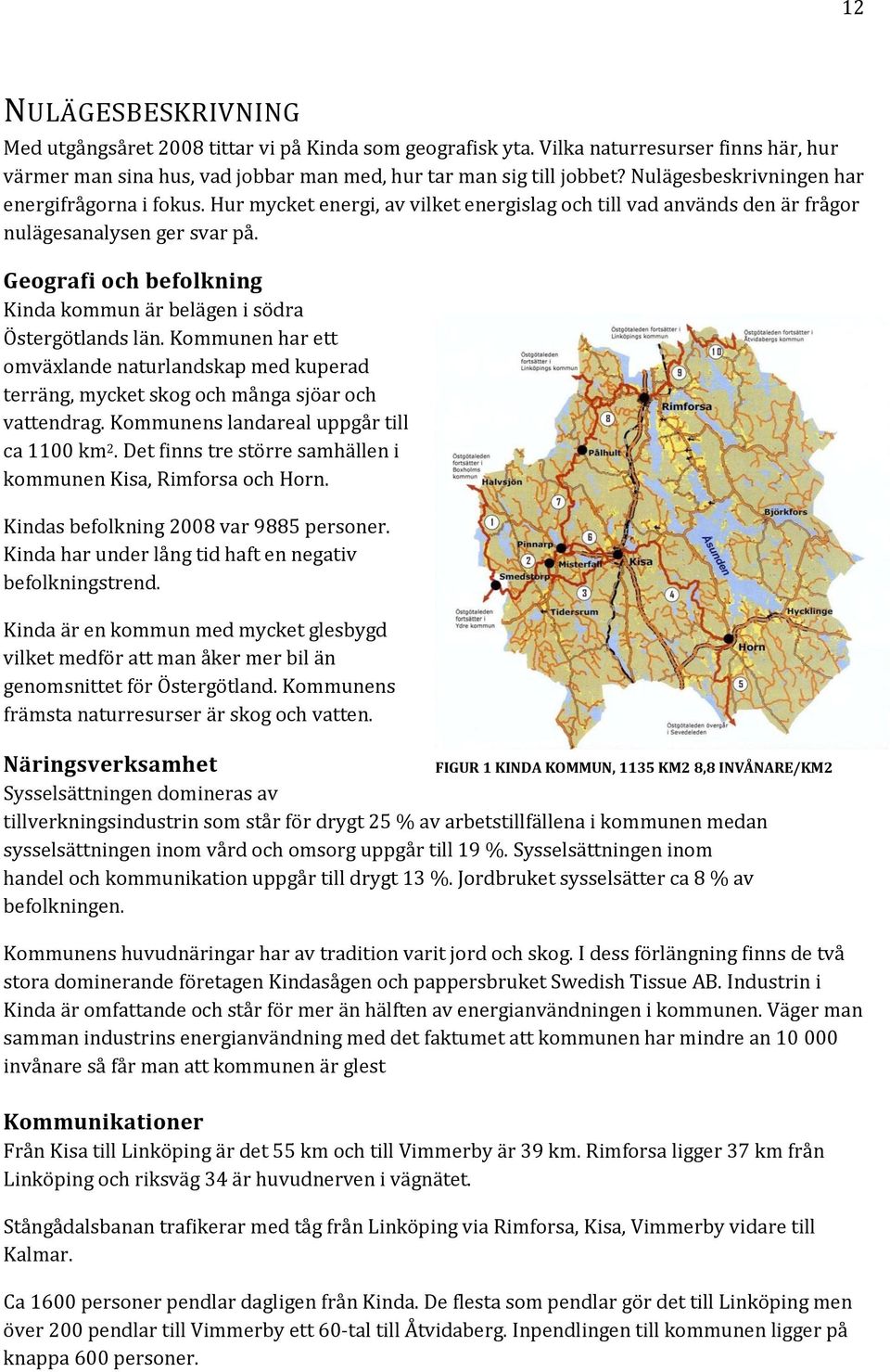 Geografi och befolkning Kinda kommun är belägen i södra Östergötlands län. Kommunen har ett omväxlande naturlandskap med kuperad terräng, mycket skog och många sjöar och vattendrag.