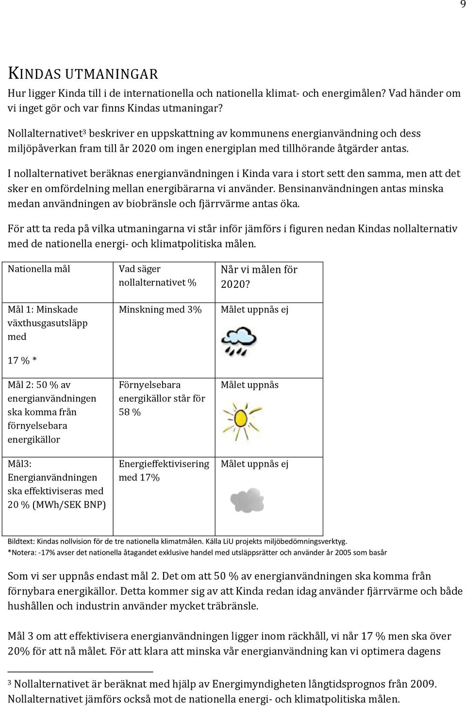 I nollalternativet beräknas energianvändningen i Kinda vara i stort sett den samma, men att det sker en omfördelning mellan energibärarna vi använder.