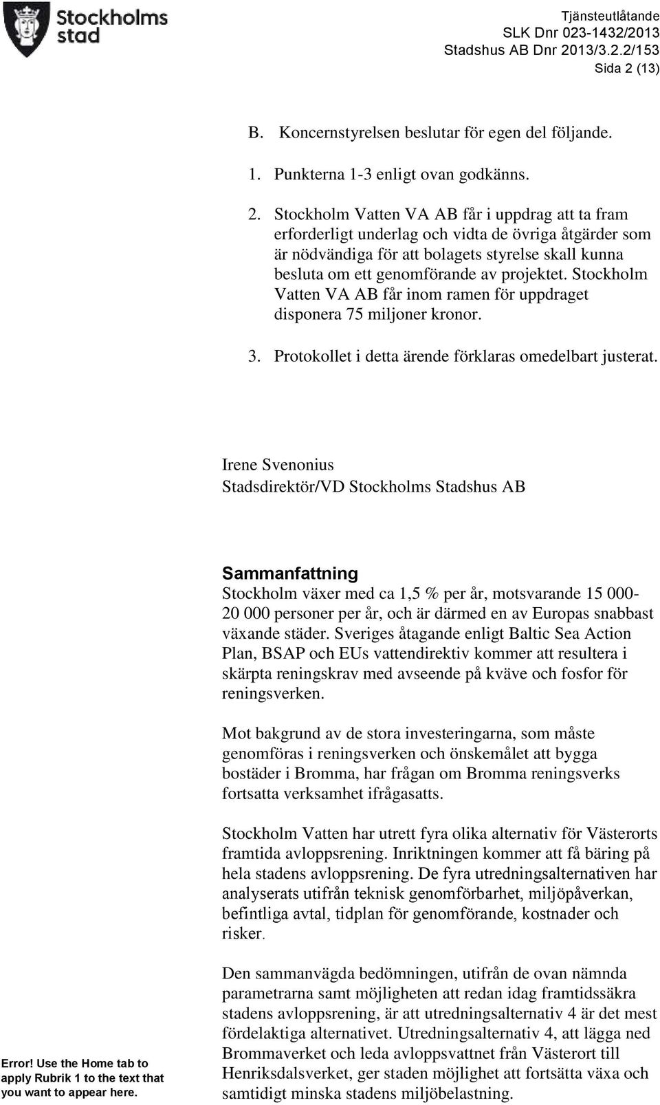 (13) B. Koncernstyrelsen beslutar för egen del följande. 1. Punkterna 1-3 enligt ovan godkänns. 2.