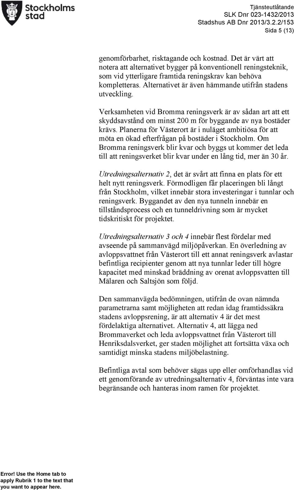 Alternativet är även hämmande utifrån stadens utveckling. Verksamheten vid Bromma reningsverk är av sådan art att ett skyddsavstånd om minst 200 m för byggande av nya bostäder krävs.