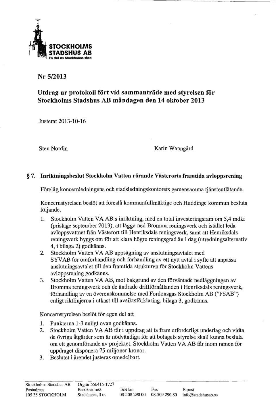 Koncernstyrelsen beslöt att föreslå kommunfullmäktige och Huddinge kommun besluta följande. l.