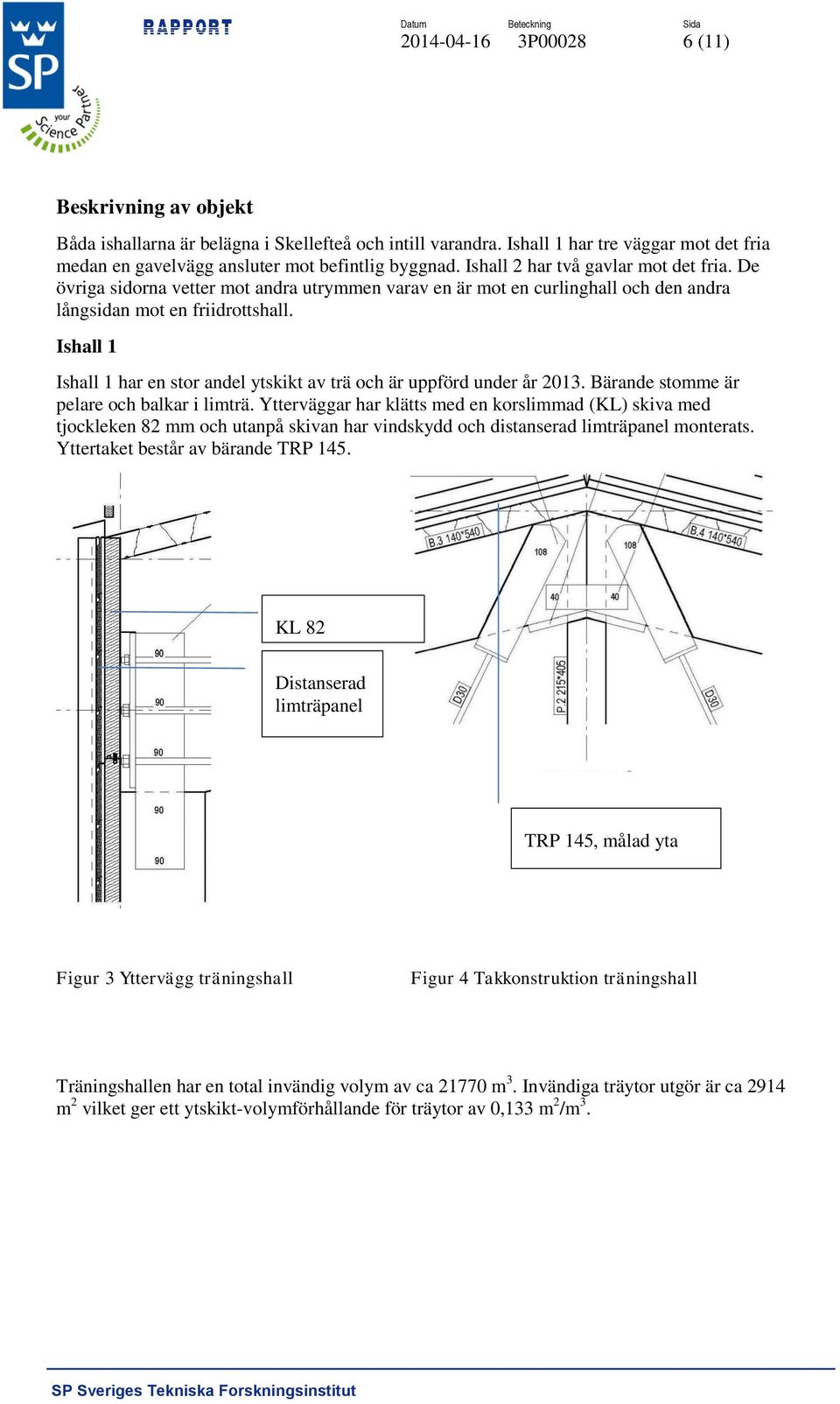 Ishall 1 Ishall 1 har en stor andel ytskikt av trä och är uppförd under år 2013. Bärande stomme är pelare och balkar i limträ.