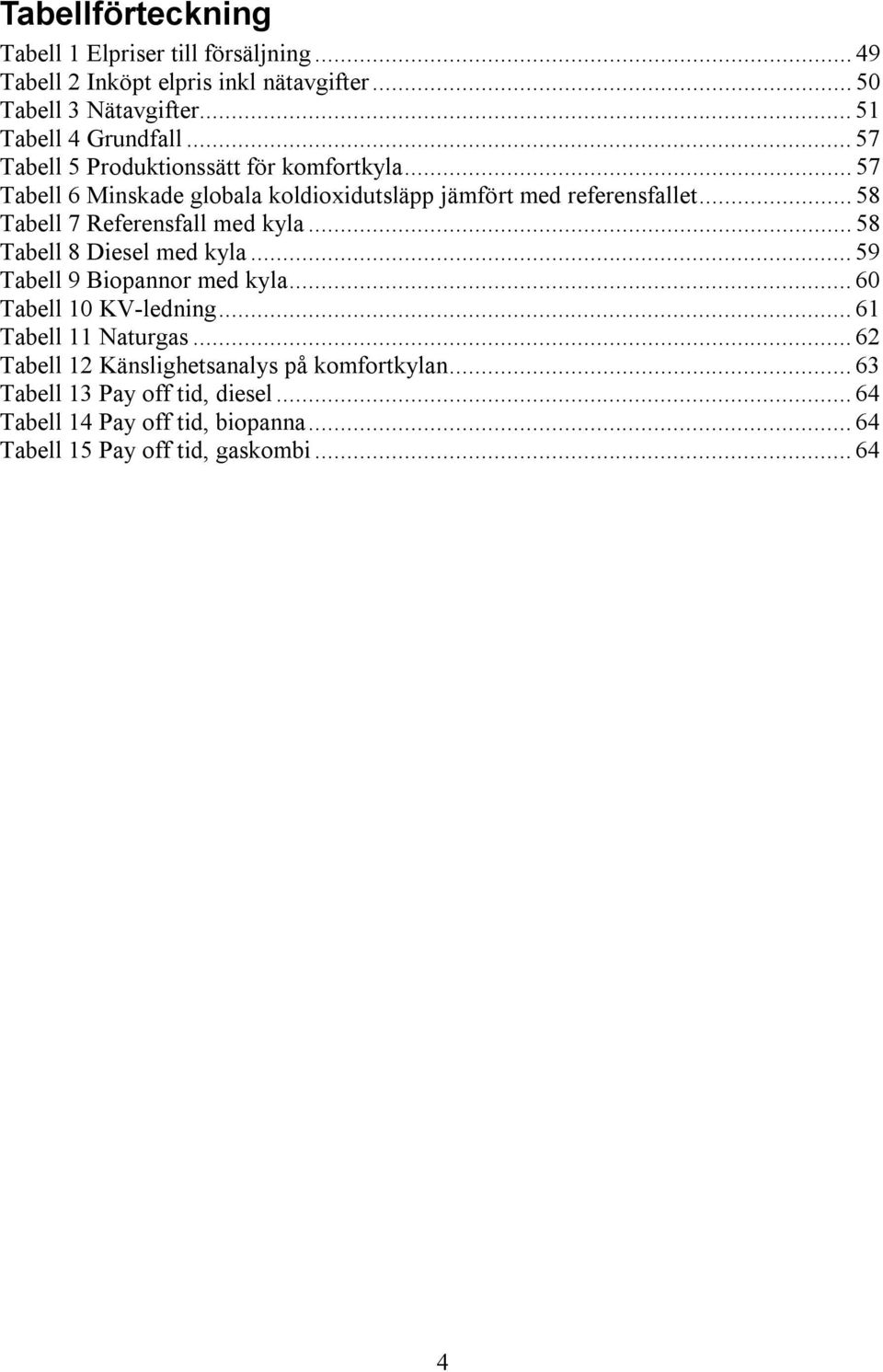 .. 58 Tabell 7 Referensfall med kyla... 58 Tabell 8 Diesel med kyla... 59 Tabell 9 Biopannor med kyla... 60 Tabell 10 KV-ledning.