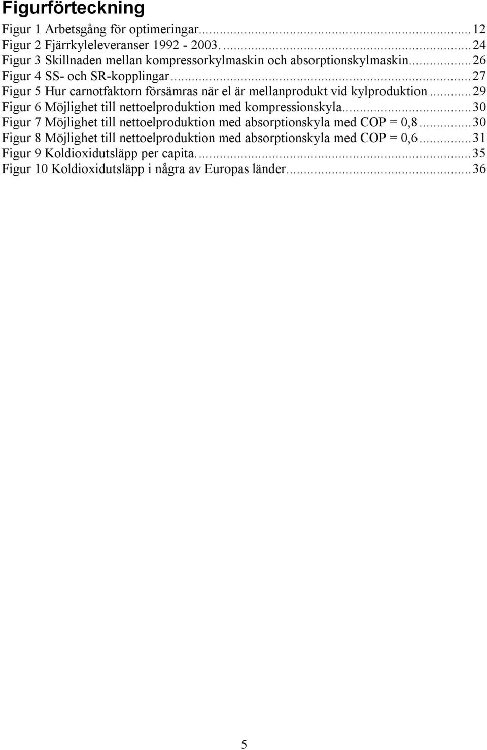 ..27 Figur 5 Hur carnotfaktorn försämras när el är mellanprodukt vid kylproduktion...29 Figur 6 Möjlighet till nettoelproduktion med kompressionskyla.