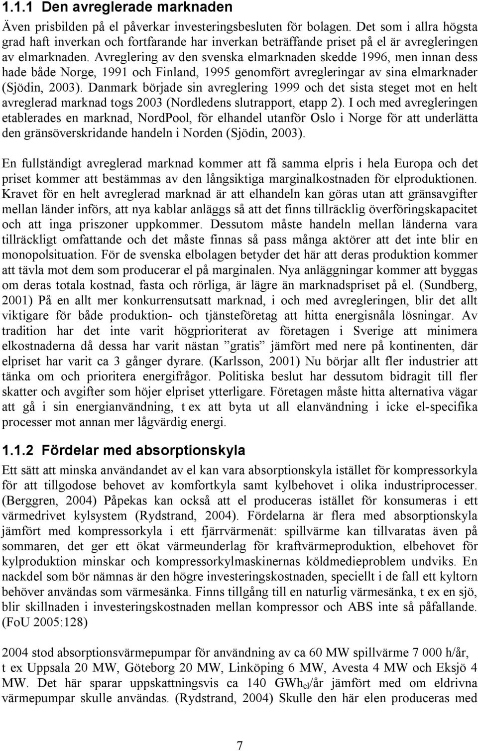 Avreglering av den svenska elmarknaden skedde 1996, men innan dess hade både Norge, 1991 och Finland, 1995 genomfört avregleringar av sina elmarknader (Sjödin, 2003).