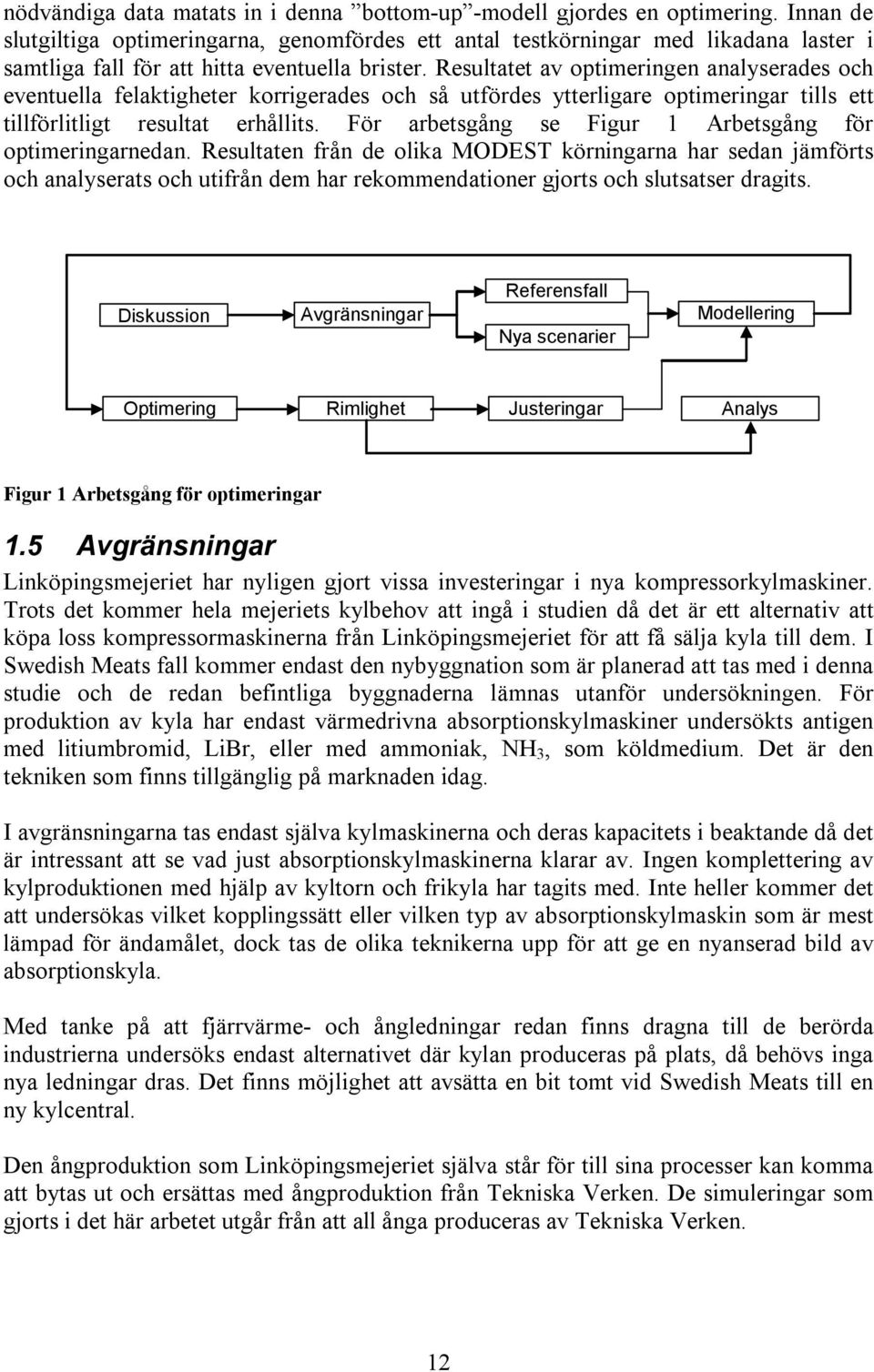 Resultatet av optimeringen analyserades och eventuella felaktigheter korrigerades och så utfördes ytterligare optimeringar tills ett tillförlitligt resultat erhållits.