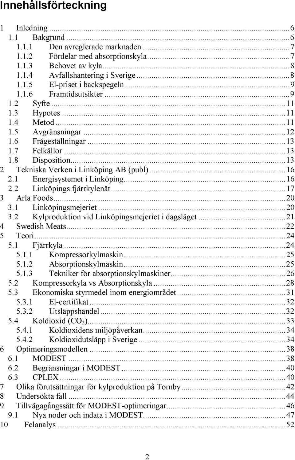 ..13 2 Tekniska Verken i Linköping AB (publ)...16 2.1 Energisystemet i Linköping...16 2.2 Linköpings fjärrkylenät...17 3 Arla Foods...20 3.1 Linköpingsmejeriet...20 3.2 Kylproduktion vid Linköpingsmejeriet i dagsläget.