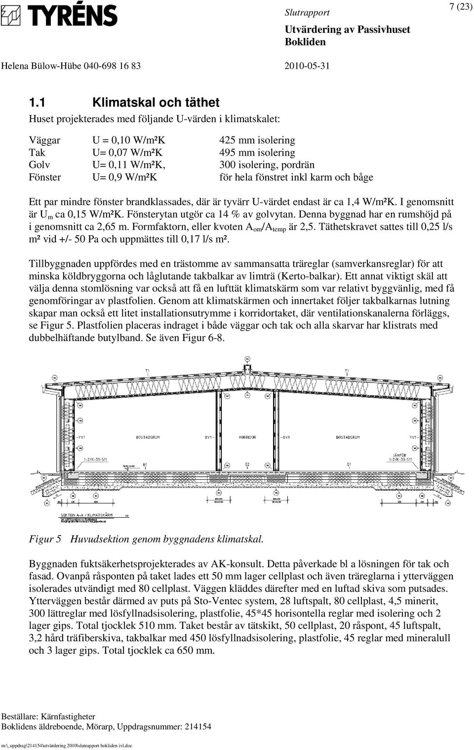 U=,9 W/m²K för hela fönstret inkl karm och båge Ett par mindre fönster brandklassades, där är tyvärr U-värdet endast är ca 1,4 W/m²K. I genomsnitt är U m ca,15 W/m²K.