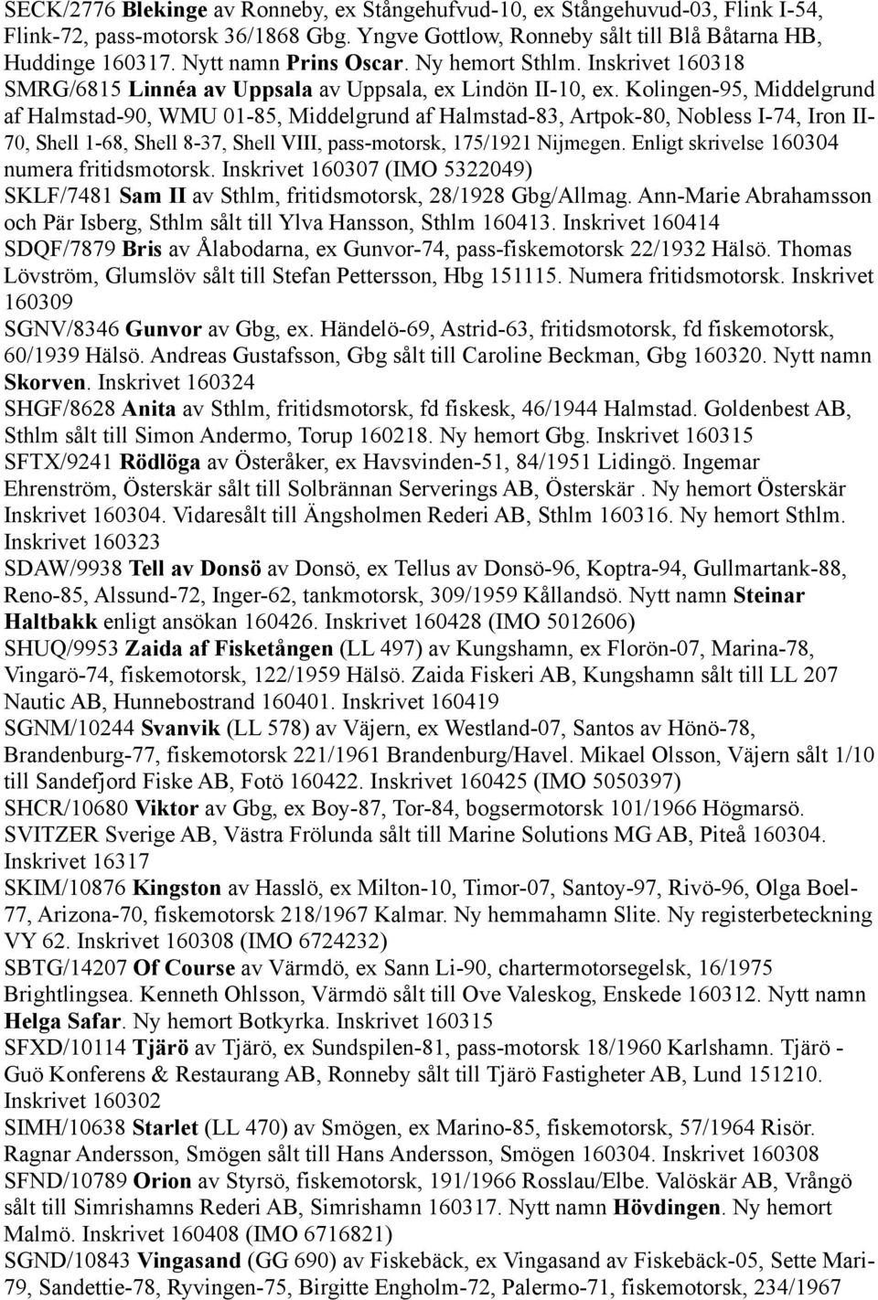 Kolingen-95, Middelgrund af Halmstad-90, WMU 01-85, Middelgrund af Halmstad-83, Artpok-80, Nobless I-74, Iron II- 70, Shell 1-68, Shell 8-37, Shell VIII, pass-motorsk, 175/1921 Nijmegen.