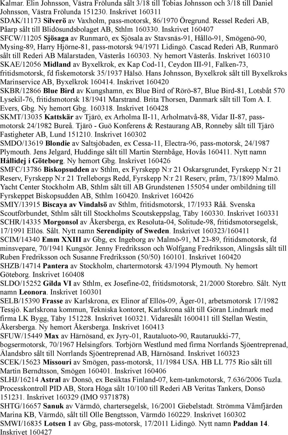 Inskrivet 160407 SFCW/11205 Sjösaga av Runmarö, ex Sjösala av Stavsnäs-91, Hållö-91, Smögenö-90, Mysing-89, Harry Hjörne-81, pass-motorsk 94/1971 Lidingö.