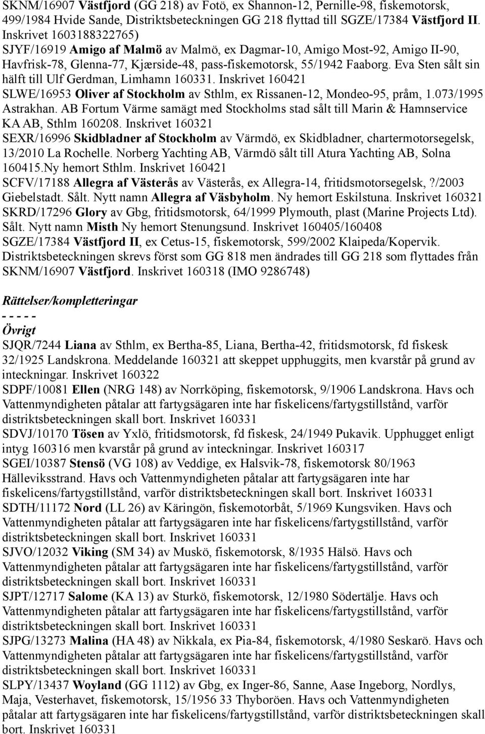 Eva Sten sålt sin hälft till Ulf Gerdman, Limhamn 160331. Inskrivet 160421 SLWE/16953 Oliver af Stockholm av Sthlm, ex Rissanen-12, Mondeo-95, pråm, 1.073/1995 Astrakhan.