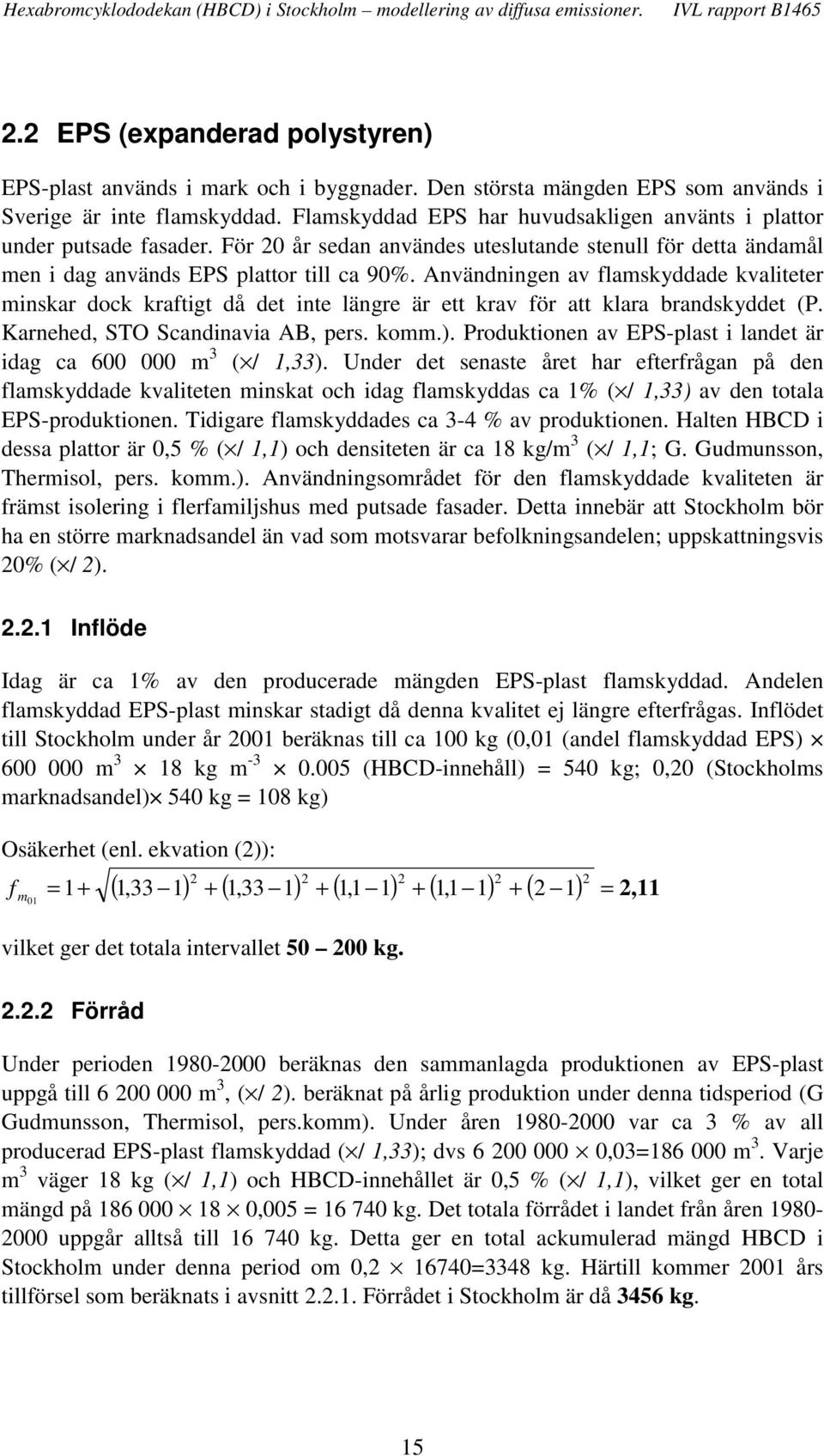 Användningen av flamskyddade kvaliteter minskar dock kraftigt då det inte längre är ett krav för att klara brandskyddet (P. Karnehed, STO Scandinavia AB, pers. komm.).