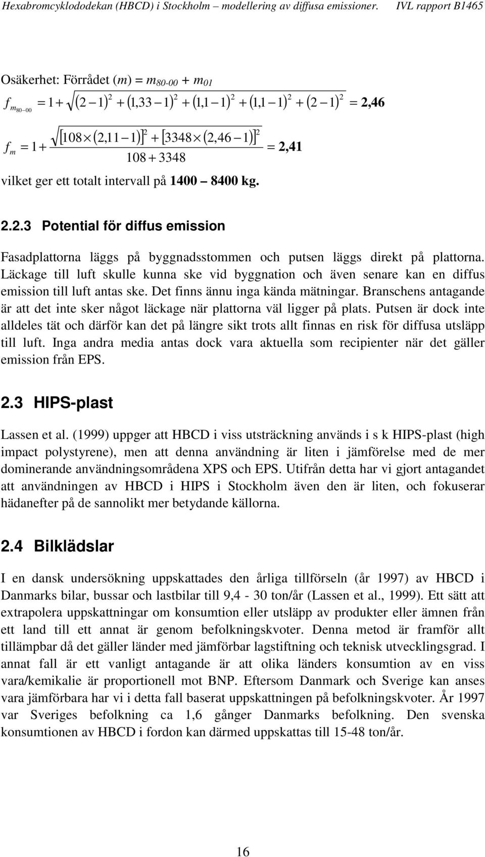 Läckage till luft skulle kunna ske vid byggnation och även senare kan en diffus emission till luft antas ske. Det finns ännu inga kända mätningar.