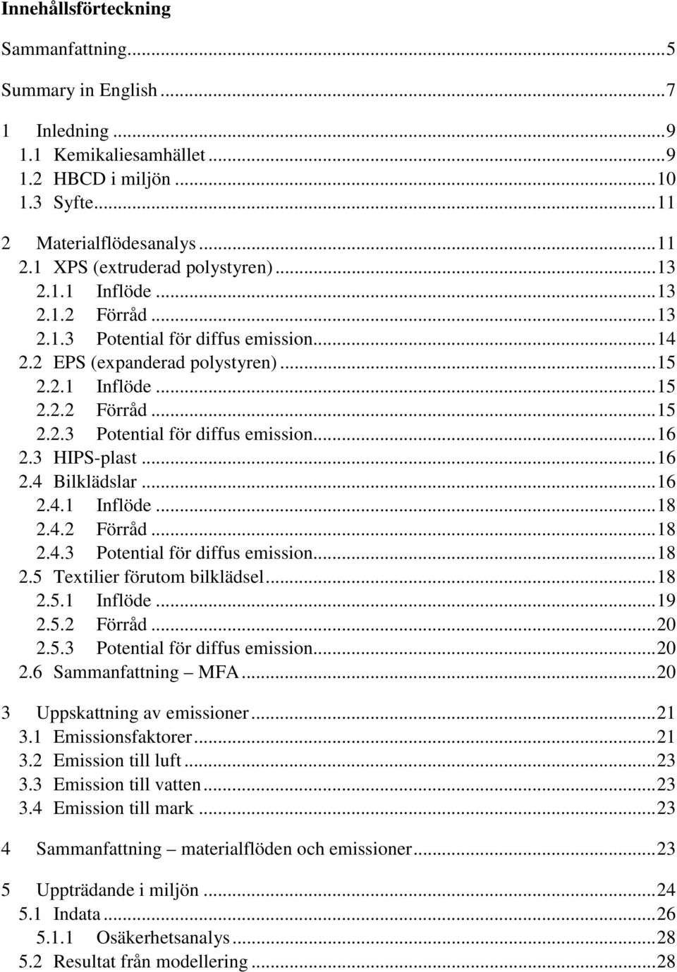 ..16.4.1 Inflöde...18.4. Förråd...18.4.3 Potential för diffus emission...18.5 Textilier förutom bilklädsel...18.5.1 Inflöde...19.5. Förråd...0.5.3 Potential för diffus emission...0.6 Sammanfattning MFA.