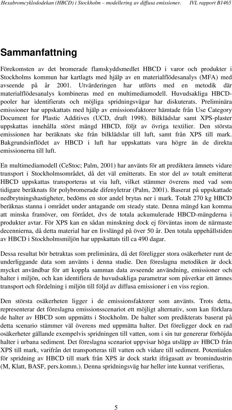 Preliminära emissioner har uppskattats med hjälp av emissionsfaktorer hämtade från Use Category Document for Plastic Additives (UCD, draft 1998).